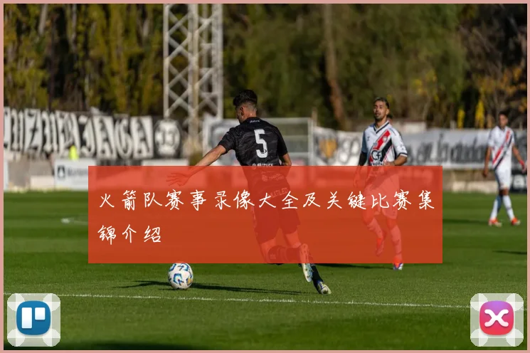 火箭队赛事录像大全及关键比赛集锦介绍