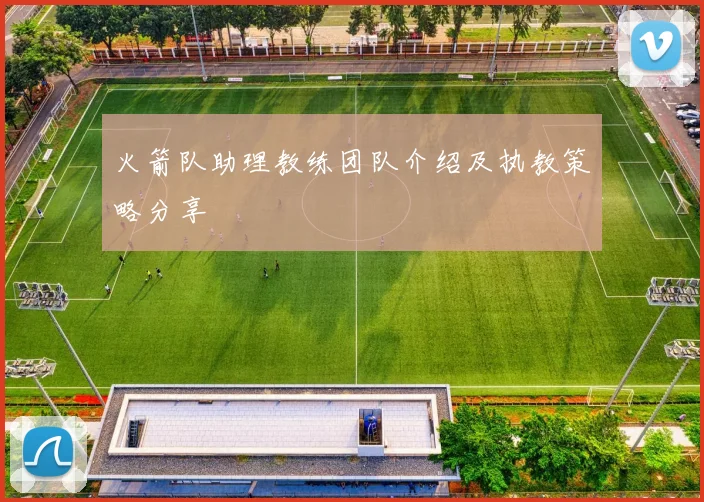 火箭队助理教练团队介绍及执教策略分享