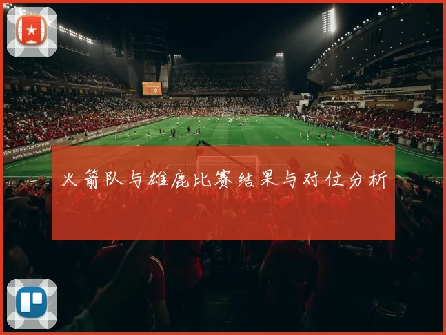 火箭队与雄鹿比赛结果与对位分析