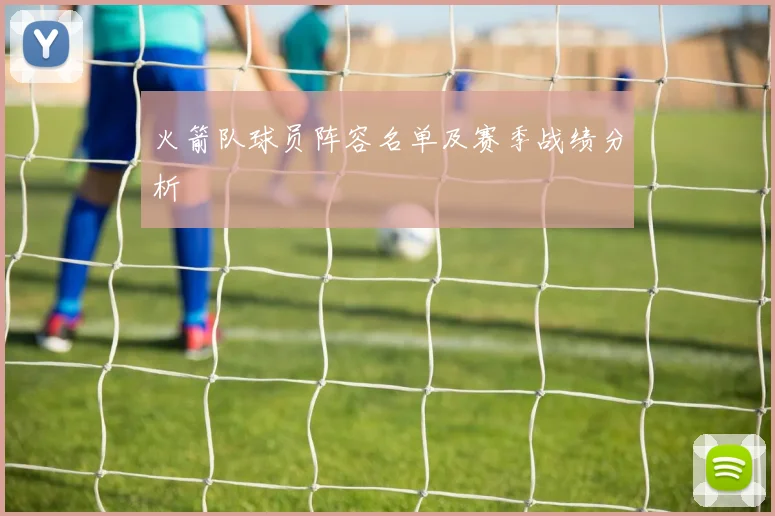 火箭队球员阵容名单及赛季战绩分析